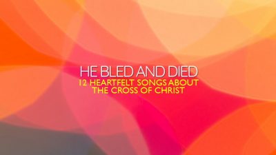 He Bled and Died | 12 Heartfelt Songs about the Cross of Christ